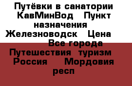 Путёвки в санатории КавМинВод › Пункт назначения ­ Железноводск › Цена ­ 2 000 - Все города Путешествия, туризм » Россия   . Мордовия респ.